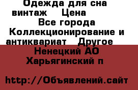 Одежда для сна (винтаж) › Цена ­ 1 200 - Все города Коллекционирование и антиквариат » Другое   . Ненецкий АО,Харьягинский п.